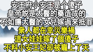 安王府小安王是个傻子，皇帝説是太醫的藥造成的，不如讓太醫的女兒嫁過來抵罪，衆人都在幸災樂禍這女娃娃嫁了個傻子，不料小安王妃卻被寵上了天！#後宮故事#宮鬥宅斗#小說推文#小說