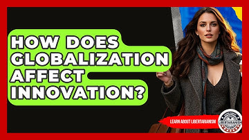 How Does Globalization Affect Innovation? - Learn About Libertarianism