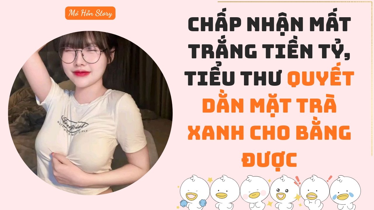 Chấp nhận mất trắng tiền tỷ, tiểu thư quyết dằn mặt trà xanh cho bằng được | Truyện Audio