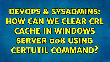DevOps & SysAdmins: How can we clear CRL cache in Windows Server 008 using certutil command?