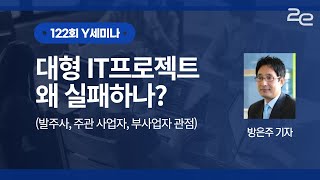 대규모 IT 프로젝트 왜 실패하나?(지디넷코리아 방은주 기자) ㅣ 제122회 Y세미나