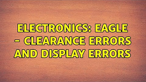 Electronics: Eagle - clearance errors and display errors