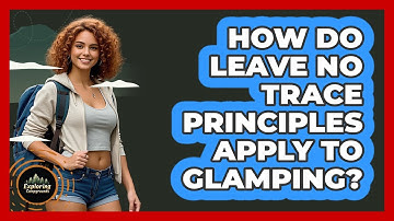 How Do Leave No Trace Principles Apply To Glamping? - Exploring Campgrounds
