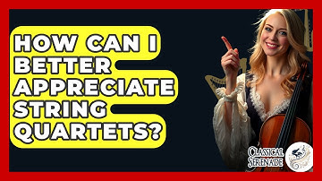 How Can I Better Appreciate String Quartets? - Classical Serenade