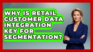 Why Is Retail Customer Data Integration Key For Segmentation? - Retail Employee Playbook