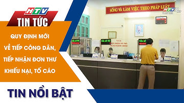 QUY ĐỊNH MỚI VỀ TIẾP CÔNG DÂN, TIẾP NHẬN ĐƠN THƯ KHIẾU NẠI, TỐ CÁO | HTV Tin Tức