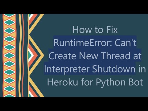 How to Fix RuntimeError: Can't Create New Thread at Interpreter Shutdown in Heroku for Python Bot