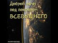 ДОБРОЙ НОЧИ ПОД ПОКРОВОМ ВСЕВЫШНЕГО!!!!