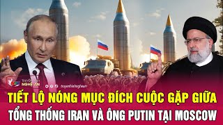 Tiết lộ nóng mục đích cuộc gặp của Tổng thống Iran và ông Putin tại Moscow | Nghệ An TV