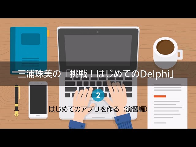 三浦珠美の「挑戦！はじめてのDelphi」2 - はじめてのアプリを