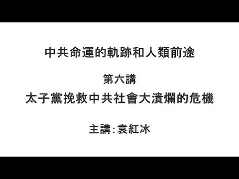 太子党挽救中共社会大溃烂的危机（中共命运的轨迹和人类前途  第六讲）【袁红冰纵论天下】 04132021