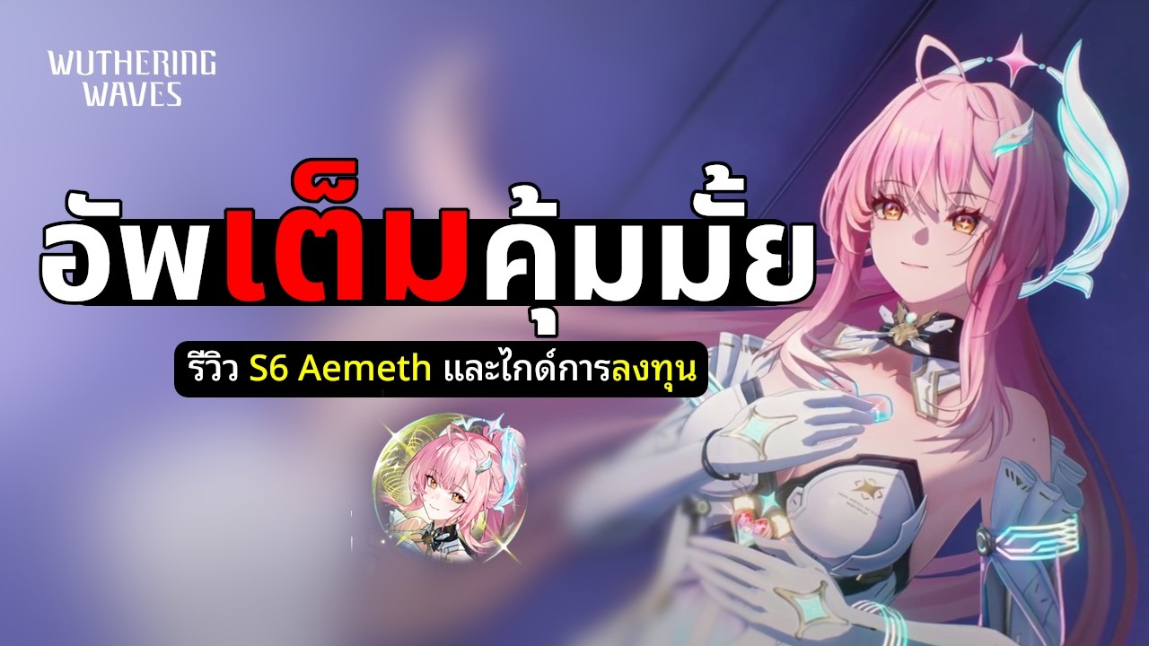 อัพเต็มคุ้มมั้ย รีวิว S6 Aemeath และไกด์การลงทุน | Wuthering Waves
