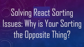 Solving React Sorting Issues: Why is Your Sorting the Opposite Thing?