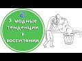 Воспитание детей. 3 модных тенденции, которые только вредят. Советы детского психолога.