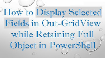How to Display Selected Fields in Out-GridView while Retaining Full Object in PowerShell
