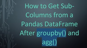 How to Get Sub-Columns from a Pandas DataFrame After groupby() and agg()