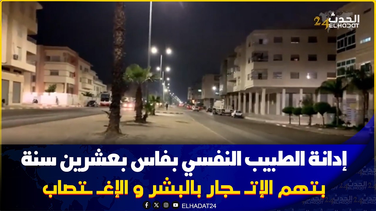 20سنة سجنا نافذة بتـ هم الاتجـ ار بالبـ شر واغتصـ اب مريضات نفسيا.نهاية مأساوية لأشهر طبيب نفسي بفاس