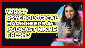 What Psychological Hack Keeps A Podcast Niche Fresh? - Modern Podcaster Hub