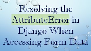 Resolving the AttributeError in Django When Accessing Form Data