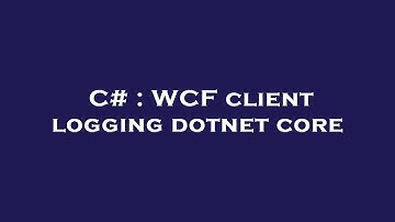 C# : WCF client logging dotnet core