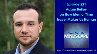 Mindscape 221 | Adam Bulley on How Mental Time Travel Makes Us Human