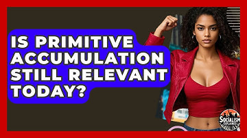 Is Primitive Accumulation Still Relevant Today? - Socialism Explained