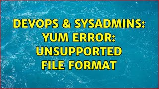 DevOps & SysAdmins: yum Error: unsupported file format (2 Solutions!!)