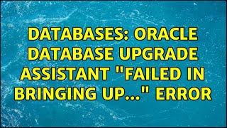 Databases: Oracle Database Upgrade Assistant "Failed in bringing up..." Error