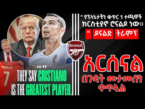 የፕላኔታችን ቁጥር 1 ተጫዋች ክርስቲያኖ ሮኔልዶ ነው ዶናልድ ትራምፕ አርሰናል በጉዳት መታመሱን ቀጥሏል