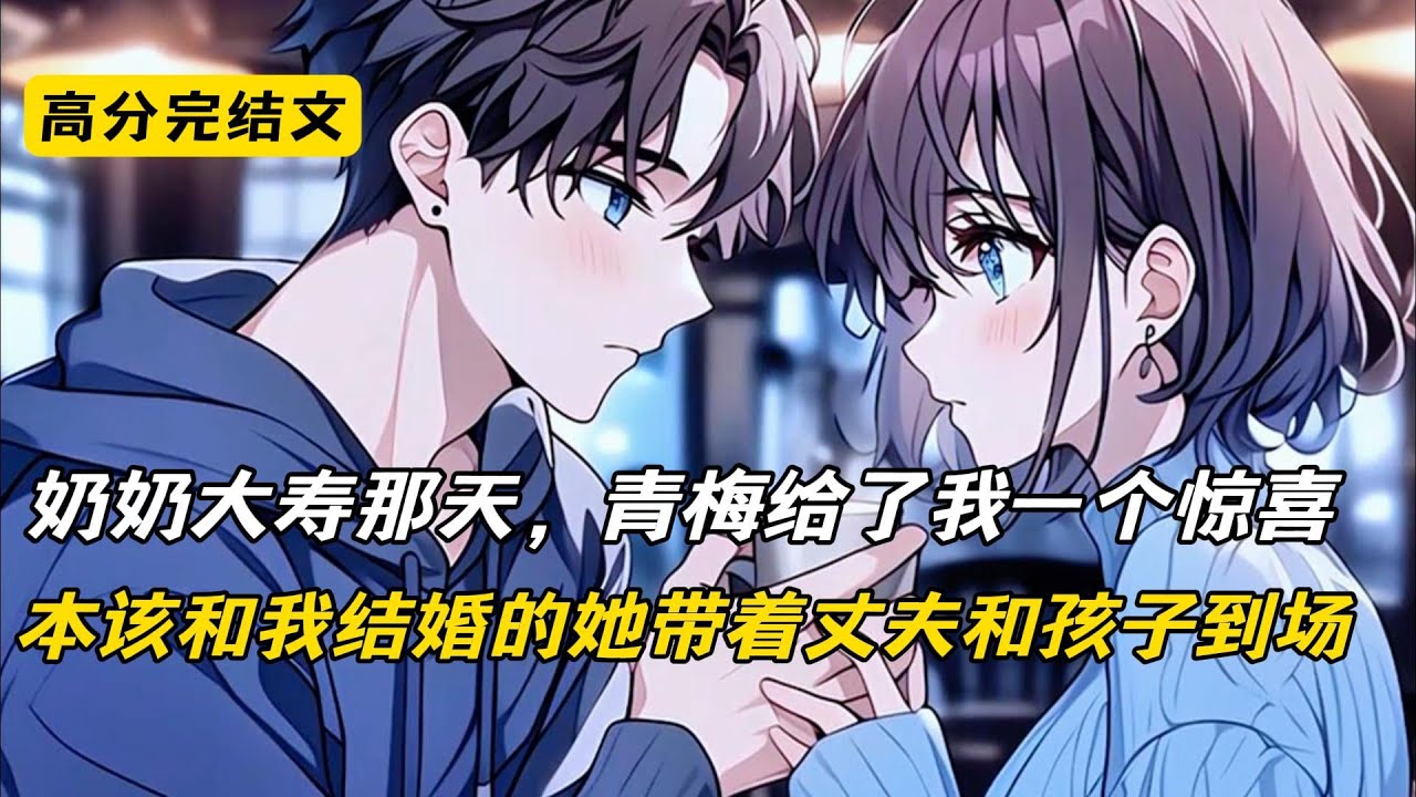 奶奶大寿那天，青梅给了我一个惊喜，本该和我结婚的她带着丈夫和孩子到场#完结文 #短篇小说 #二次元