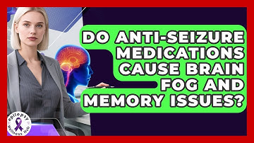 Do Anti-seizure Medications Cause Brain Fog And Memory Issues? - Epilepsy Wellness Hub