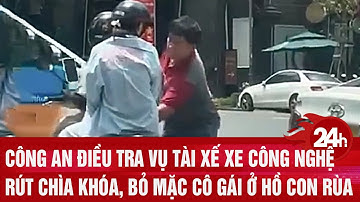 Công an điều tra vụ tài xế xe công nghệ rút chìa khóa, bỏ mặc cô gái ở Hồ Con Rùa | Toàn cảnh 24h