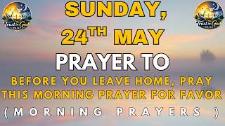 Sunday 22 May Before You Leave Home, Pray This Morning Prayer for Favor | Powerful Christian Prayer