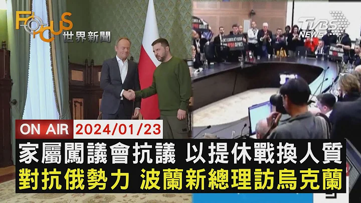 家属闯议会抗议 以色列提休战换人质 对抗俄罗斯势力 波兰新总理访乌克兰【0123FOCUS世界新闻LIVE】 - 天天要闻