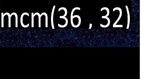 mcm 36 y 32 , minimo comun multiplo , mcm(36 , 32)= como se halla , ejemplos