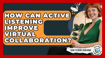 How Can Active Listening Improve Virtual Collaboration? - Guide To Work From Home