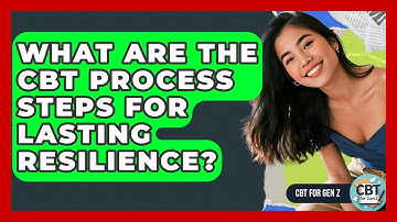 What Are The CBT Process Steps For Lasting Resilience? - CBT for Gen Z