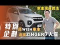 【特別企劃】舊WISH車主選購ZINGER 7人座！車主現身說法！【7Car小七車觀點】