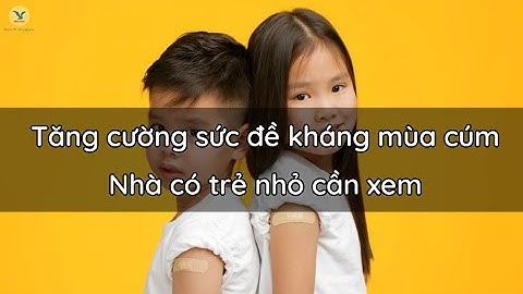 CÁCH TĂNG CƯỜNG SỨC ĐỀ KHÁNG MÙA CÚM, NHÀ CÓ TRẺ NHỎ CẦN XEM