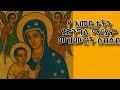 የ እመቤታችን ቅድስት ድንግል ማርያም መዝሙሮች ስብስብ Yemebete Maryam Mezmur 