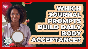 Which Journal Prompts Build Daily Body Acceptance?