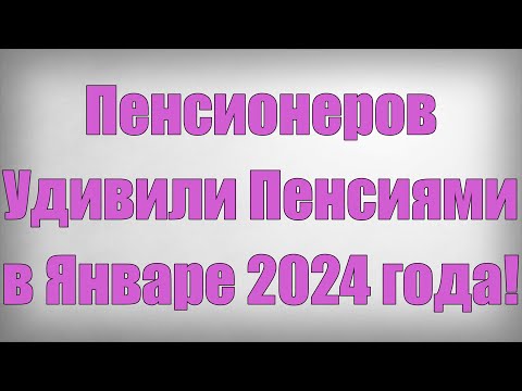 Пенсионеров Удивили Пенсиями в Январе 2024 года!