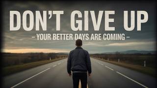 DON’T GIVE UP – YOUR BETTER DAYS ARE COMING