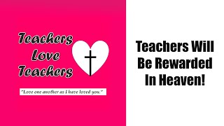Teachers Will Be Rewarded in Heaven!