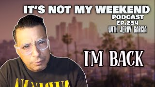 Ep. 254 "I'M BACK" It's Not My Weekend Podcast w/Jerry Garcia