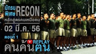 คนค้นฅน REPLAY : นักรบพิเศษ RECON หลักสูตรคนเหนือคน (1) ช่วงที่ 1/4 (2 มี.ค.56)