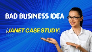 BAD BUSINESS IDEA (Janet Case Study)
