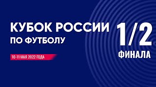 КУБОК РОССИИ ПО ФУТБОЛУ 2021-2022, 1/2 ФИНАЛА, 10-11 МАЯ 2022 ГОДА