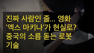진짜 사람인 줄... 영화 '엑스 마키나'가 현실로? 중국의 소름 돋는 로봇 기술