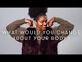 What would you change about your body? | Keep it 100 | Cut